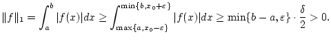 $\displaystyle \Vert f\Vert _{1}=\int _{a}^{b}\vert f(x)\vert dx\geq \int _{\max...
...n \}}\vert f(x)\vert dx\geq \min \{b-a,\varepsilon \}\cdot \frac{\delta }{2}>0.$